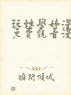 玩转学姊漫画画免费观看漫画下拉式土豪漫画