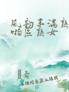 风韵丰满熟妇啪啪区熟女