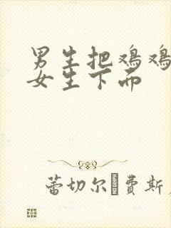 男生把鸡鸡插进女生下面