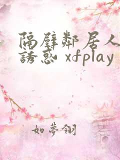 隔壁邻居人妻的诱惑 xfplay