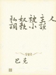私奴被主人玩弄调教小说