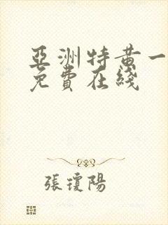 亚洲特黄一级片免费在线