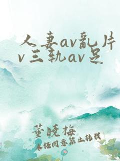 人妻av乱片av三轨av足