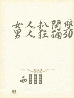 女人扒开双腿让男人狂捅30分钟
