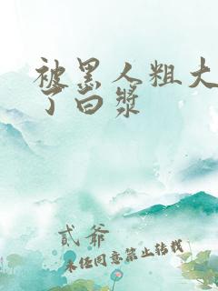 被黑人粗大捣出了白浆