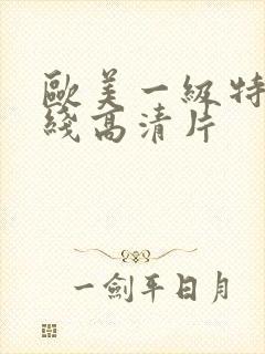 欧美一级特黄在线高清片