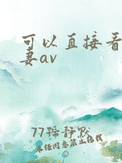 可以直接看的人妻av