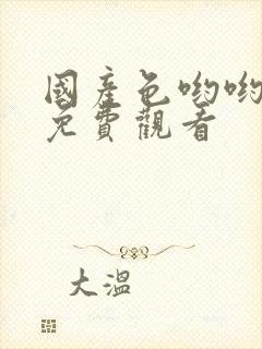 国产色哟哟在线免费观看