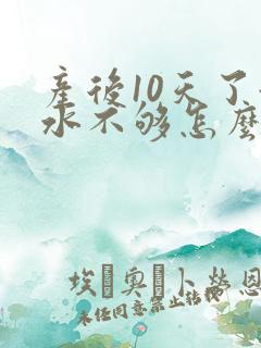 产后10天了奶水不够怎么办