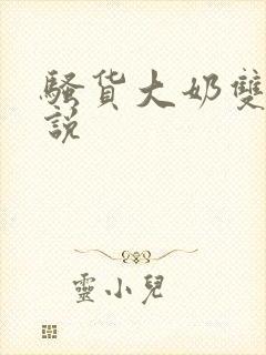 骚货大奶双性小说