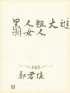 黑人粗大进入亚洲女人