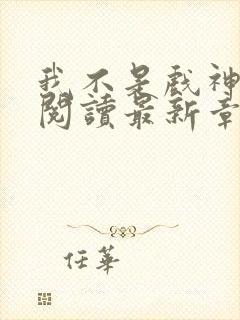 我不是戏神免费阅读最新章节