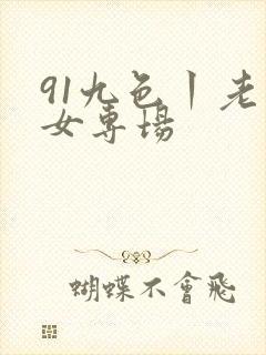 91九色丨老熟女专场