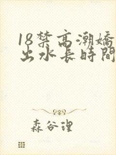 18禁高潮娇喘出水长时间视频