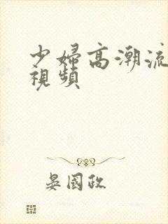 少妇高潮流白浆视频