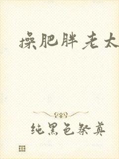 操肥胖老太太逼