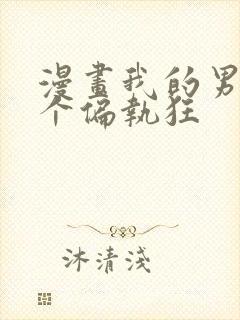 漫画我的男人是个偏执狂