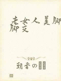 老女人美脚丝袜脚交