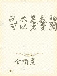 我不是戏神哪里可以免费阅读