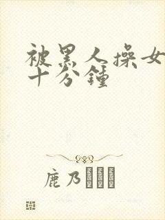 被黑人操女人三十分钟