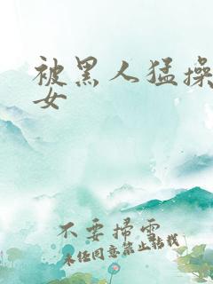 被黑人猛操的美女