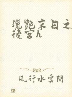 猎艳末日之乱淫后宫h