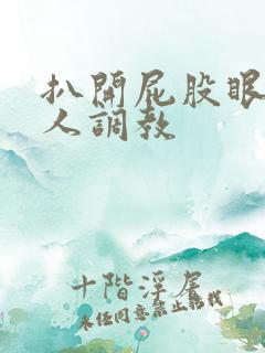 扒开屁股眼让主人调教