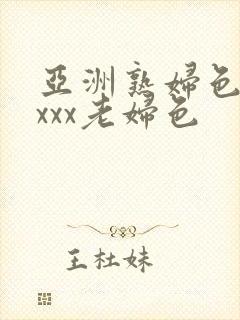 亚洲熟妇色xxxxx老妇色