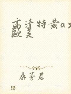 高清特黄a大片欧美