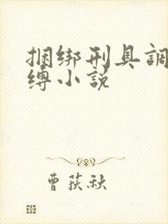 捆绑刑具调教束缚小说