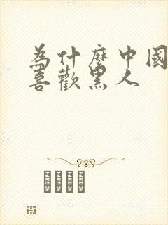 为什么中国人不喜欢黑人