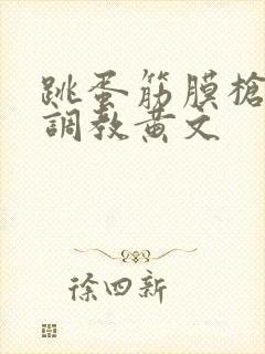 跳蛋筋膜枪高潮调教黄文