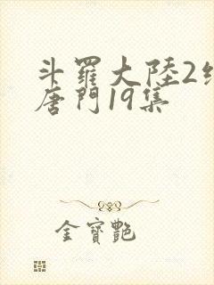 斗罗大陆2绝世唐门19集