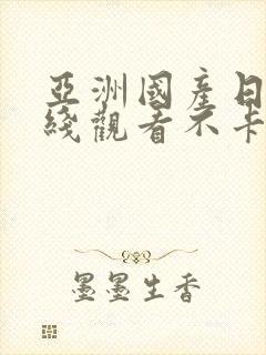 亚洲国产日韩在线观看不卡