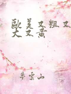 欧美又粗又长又大又黄