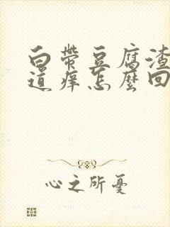 白带豆腐渣状阴道痒怎么回事