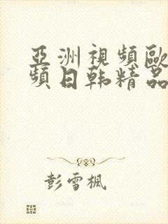 亚洲视频欧美视频日韩精品