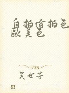 自拍偷拍色亚洲欧美色