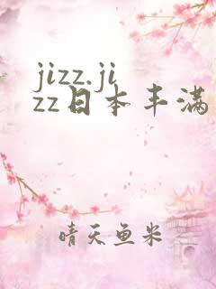 jizz.jizz日本丰满成熟