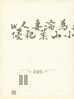 w人妻沦为义子侵犯叶山小百合