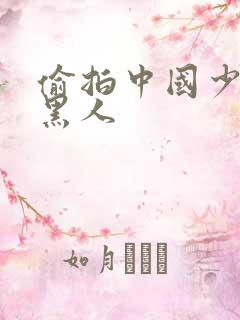 偷拍中国少妇与黑人