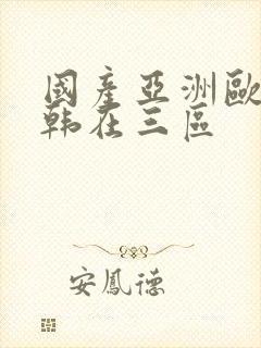 国产亚洲欧洲日韩在三区