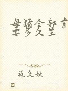 母猪全部有奶了要多久生