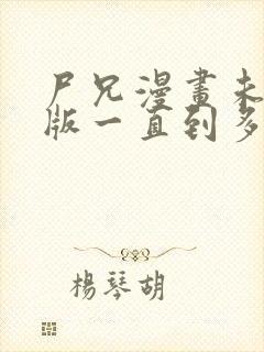 尸兄漫画未删减版一直到多少集了