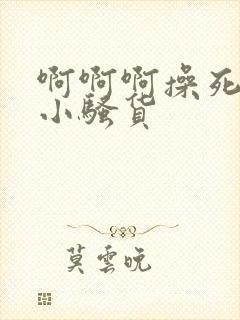 啊啊啊操死你个小骚货