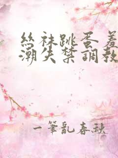 丝袜跳蛋羞耻高潮失禁调教