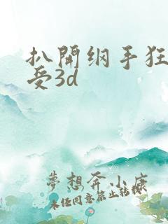 扒开纲手狂揉难受3d