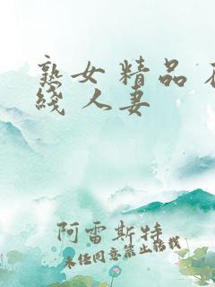 熟女 精品 在线 人妻