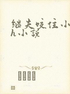 继夫咬住小娇乳h小说