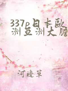 337p日本欧洲亚洲大胆张筱雨337p日本大